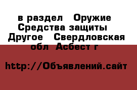  в раздел : Оружие. Средства защиты » Другое . Свердловская обл.,Асбест г.